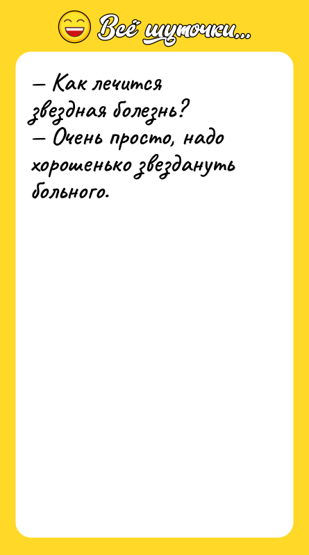 — Как лечится звездная болезнь? — Очень просто, надо хорошенько