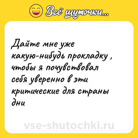 Шутка: Дайте мне уже какую-нибудь прокладку , чтобы я почувствовал себя уверенно в эти критические для страны дни
