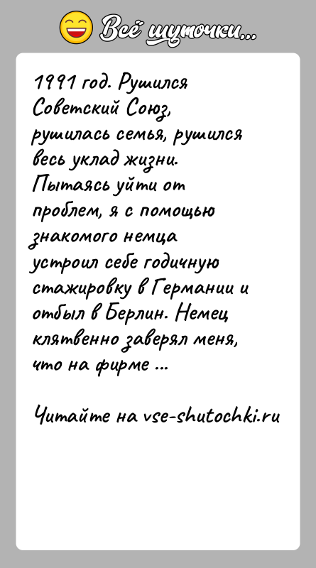 История: 1991 год. Рушился Советский Союз, рушилась семья, рушился весь уклад жизни. Пытаясь уйти от проблем, я с помощью знакомого немца