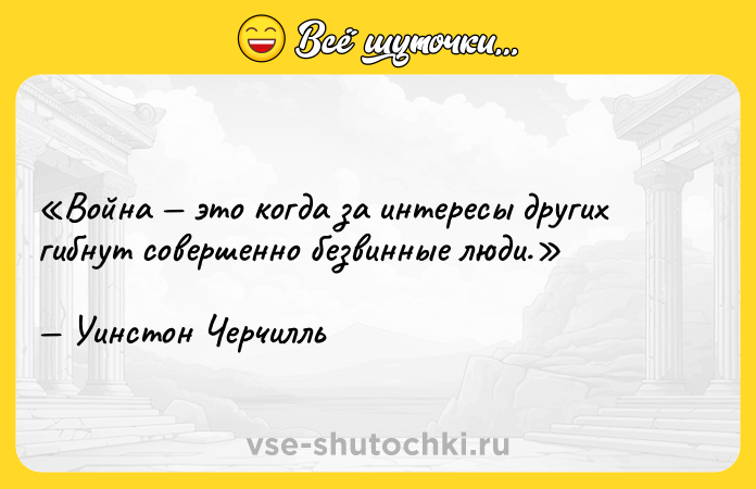 Цитата: Война это когда за интересы других гибнут совершенно безвинные люди.Уинстон Черчилль