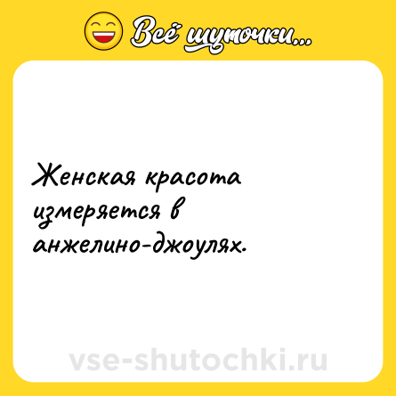 Шутка: Женская красота измеряется в анжелино-джоулях.