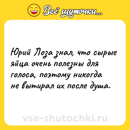 Шутка: Юрий Лоза знал, что сырые яйца очень полезны для голоса, поэтому никогда не вытирал их после душа.