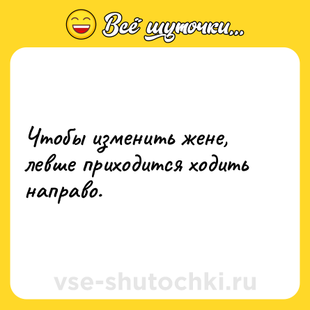 Шутка: Чтобы изменить жене, левше приходится ходить направо.
