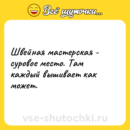 Шутка: Швейная мастерская - суровое место. Там каждый вышивает как может.