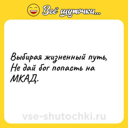 Шутка: Выбирая жизненный путь, Не дай бог попасть на МКАД.