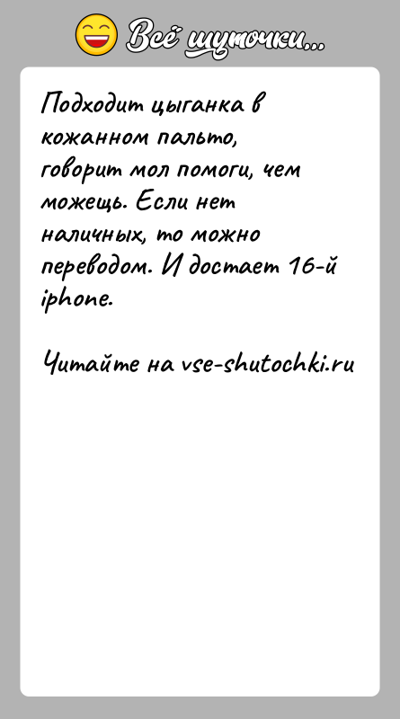 История: Подходит цыганка в кожанном пальто, говорит мол помоги, чем можещь. Если нет наличных, то можно переводом. И достает 16-й iphone.