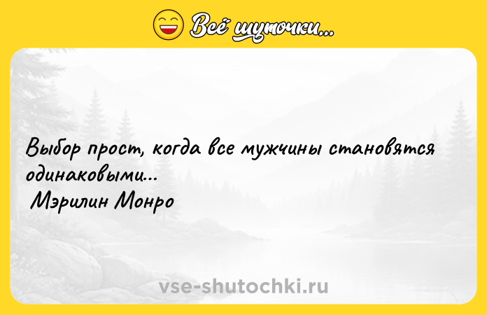 Цитата: Выбор прост, когда все мужчины становятся одинаковыми Мэрилин Монро