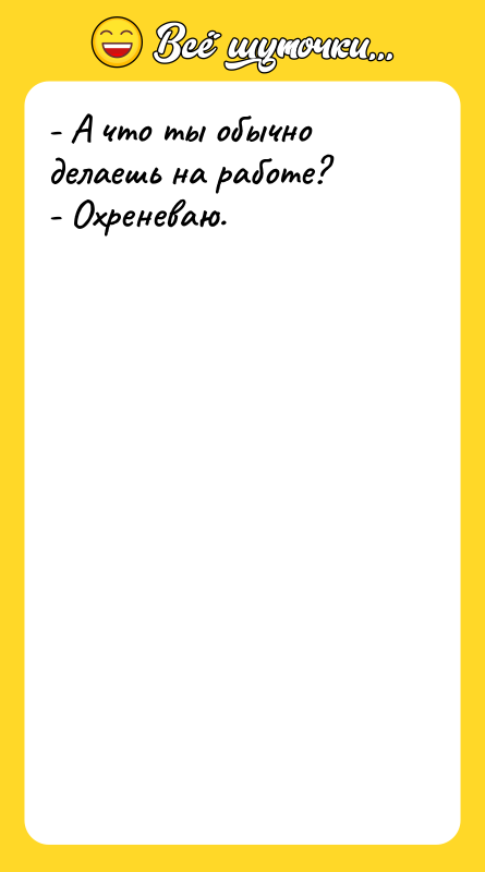 - А что ты обычно делаешь на работе? - Охреневаю.