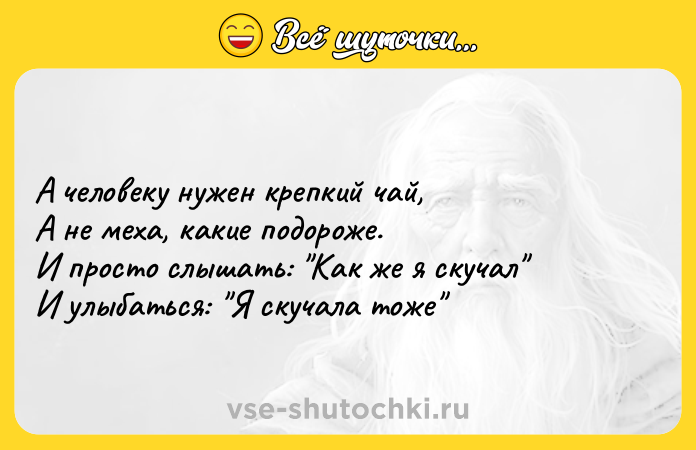 Цитата: А человеку нужен крепкий чай,А не меха, какие подороже.И просто слышать: Как же я скучал И улыбаться: Я скучала тоже