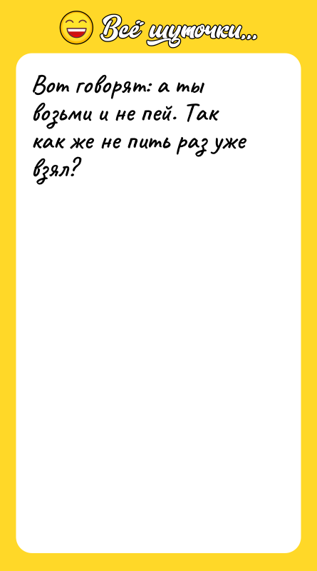 Вот говорят: а ты возьми и не пей. Так как