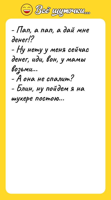 - Пап, а пап, а дай мне денег!? -