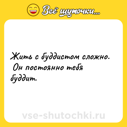 Шутка: Жить с буддистом сложно. <br> Он постоянно тебя буддит.