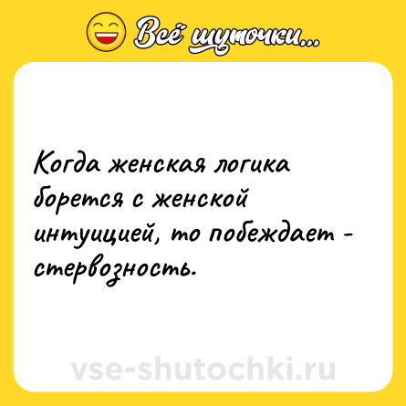 Шутка: Когда женская логика борется с женской интуицией, то побеждает - стервозность.