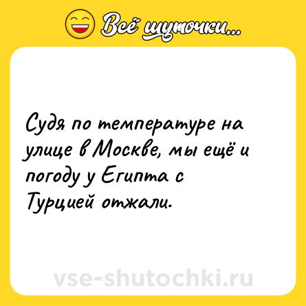 Шутка: Судя по температуре на улице в Москве, мы ещё и погоду у Египта с Турцией отжали.