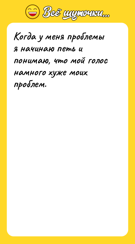 Когда у меня проблемы я начинаю петь и понимаю, что