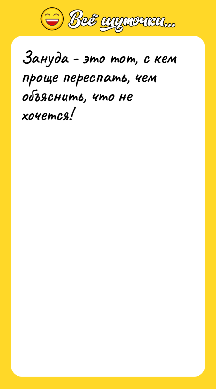 Зануда - это тот, с кем проще переспать, чем объяснить,