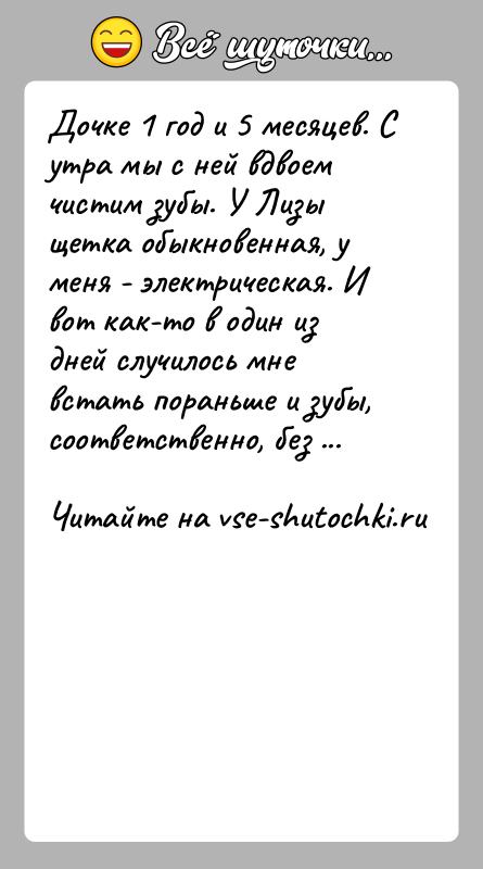 История: Дочке 1 год и 5 месяцев. С утра мы с ней вдвоем чистим зубы. У Лизы щетка обыкновенная, у меня