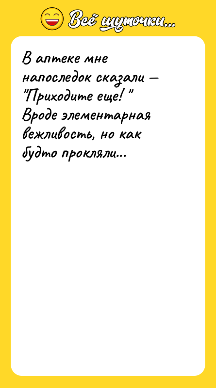 В аптеке мне напоследок сказали — "Приходите еще! " Вроде