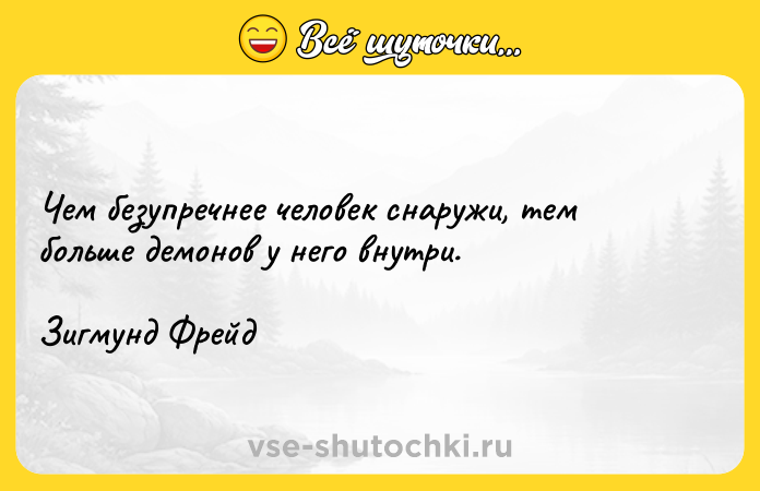 Цитата: Чем безупречнее человек снаружи, тем больше демонов у него внутри.Зигмунд Фрейд
