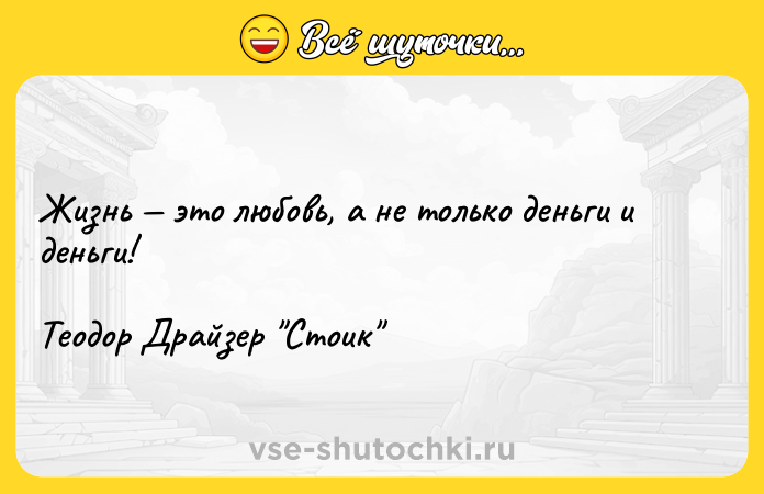 Цитата: Жизнь это любовь, а не только деньги и деньги!Теодор Драйзер Стоик
