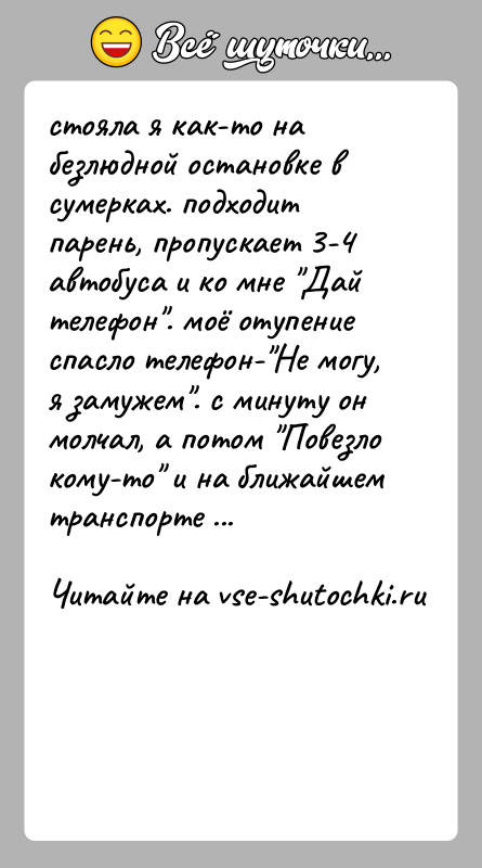 История: стояла я как-то на безлюдной остановке в сумерках. подходит парень, пропускает 3-4 автобуса и ко мне Дай телефон . моё отупение