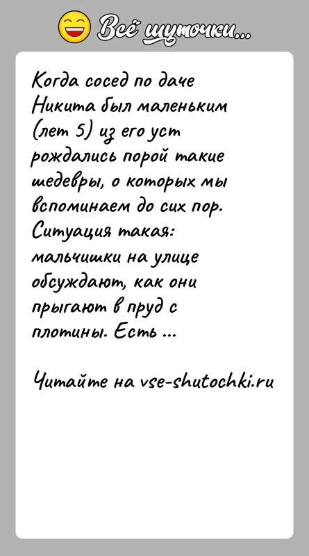 История: Когда сосед по даче Никита был маленьким (лет 5) из его уст рождались порой такие шедевры, о которых мы вспоминаем