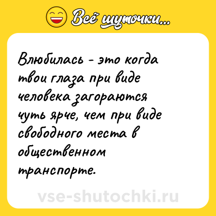 Шутка: Влюбилась - это когда твои глаза при виде человека загораются чуть ярче, чем при виде свободного места в общественном транспорте.