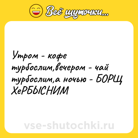 Шутка: Утром - кофе турбослим,вечером - чай турбослим,а ночью - БОРЩ ХеРБЫСНИМ
