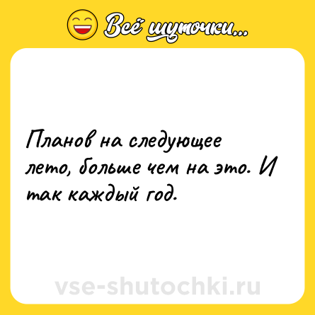 Шутка: Планов на следующее лето, больше чем на это. И так каждый год.