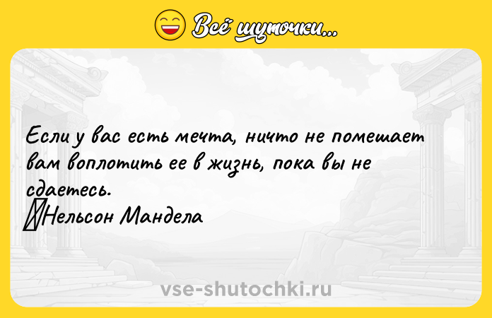 Цитата: Если у вас есть мечта, ничто не помешает вам воплотить ее в жизнь, пока вы не сдаетесь. Нельсон Мандела