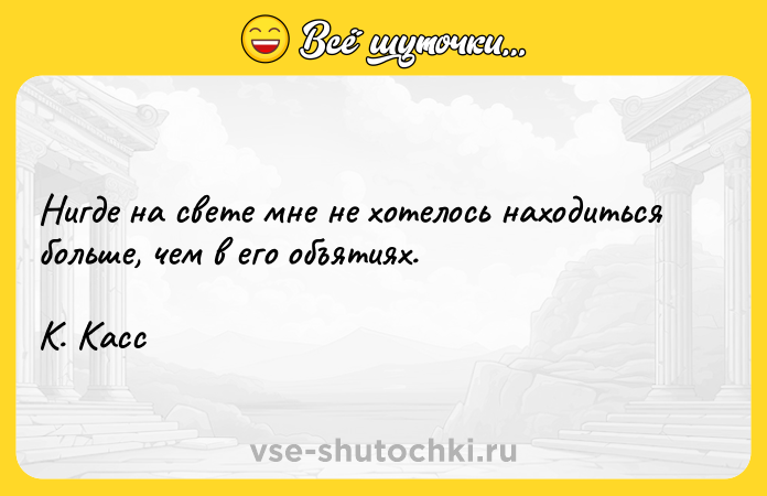 Цитата: Нигде на свете мне не хотелось находиться больше, чем в его объятиях. К. Касс