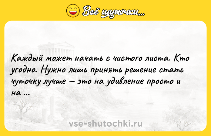 Цитата: Каждый может начать с чистого листа. Кто угодно. Нужно лишь принять решение стать чуточку лучше это на удивление просто и на удивление действенно.Фрэнсис Скотт Фицджеральд