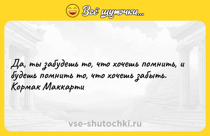 Цитата: Да, ты забудешь то, что хочешь помнить, и будешь помнить то, что хочешь забыть. Кормак Маккарти