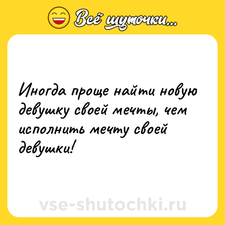 Шутка: Иногда проще найти новую девушку своей мечты, чем исполнить мечту своей девушки!