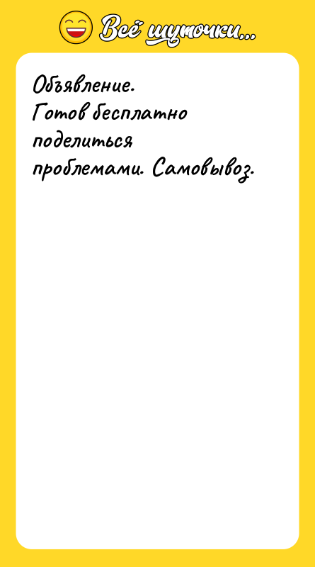 Объявление. Готов бесплатно поделиться проблемами. Самовывоз.