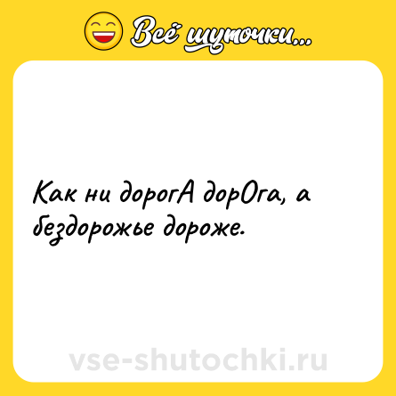 Шутка: Как ни дорогА дорОга, а бездорожье дороже.