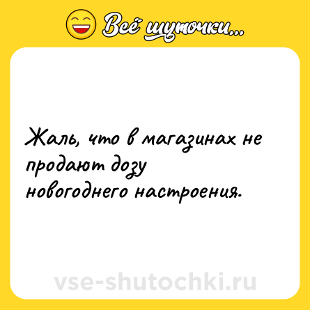 Шутка: Жаль, что в магазинах не продают дозу новогоднего настроения.