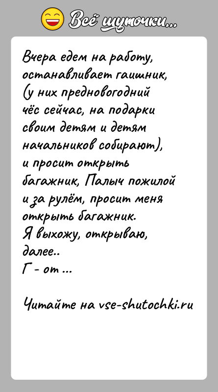 История: Вчера едем на работу, останавливает гаишник, (у них предновогодний чёс сейчас, на подарки своим детям и детям начальников собирают), и