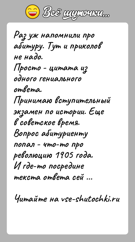 История: Раз уж напомнили про абитуру. Тут и приколов не надо.Просто - цитата из одного гениального ответа.Принимаю вступительный экзамен по истории.