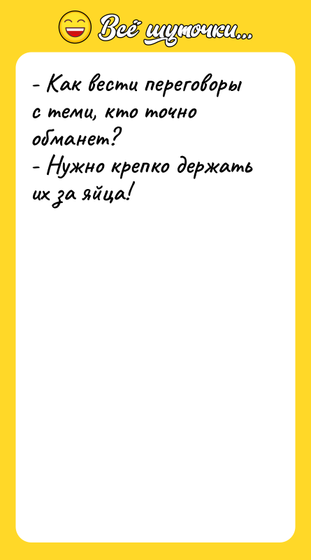 Шутка: - Как вести переговоры с теми, кто точно обманет?- Нужно крепко держать их за яйца!