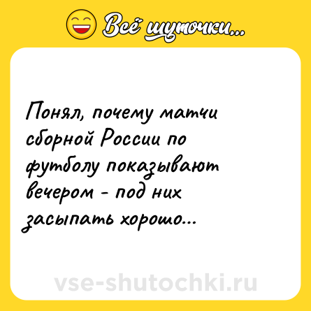 Шутка: Понял, почему матчи сборной России по футболу показывают вечером - под них засыпать хорошо…