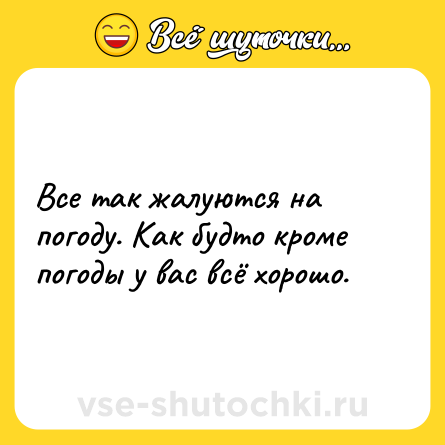 Шутка: Все так жалуются на погоду. Как будто кроме погоды у вас всё хорошо.