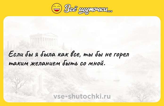Цитата: Если бы я была как все, ты бы не горел таким желанием быть со мной.