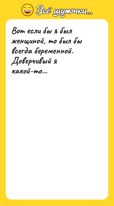 Вот если бы я был женщиной, то был бы всегда