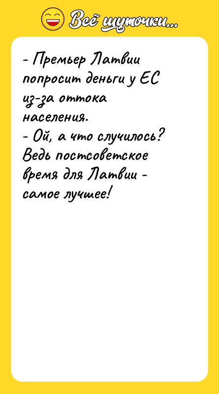 Шутка: - Премьер Латвии попросит деньги у ЕС из-за оттока населения.- Ой, а что случилось? Ведь постсоветское время для Латвии - самое лучшее!