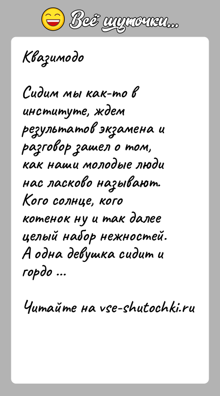 История: КвазимодоСидим мы как-то в институте, ждем результатов экзамена и разговор зашел о том, как наши молодые люди нас ласково называют.