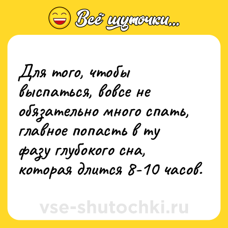 Шутка: Для того, чтобы выспаться, вовсе не обязательно много спать, главное попасть в ту фазу глубокого сна, которая длится 8-10 часов.