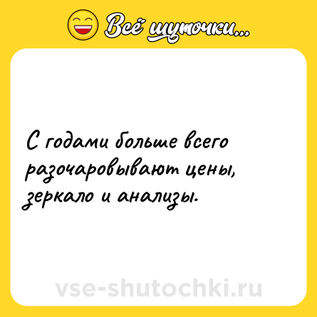 Шутка: С годами больше всего разочаровывают цены, зеркало и анализы.
