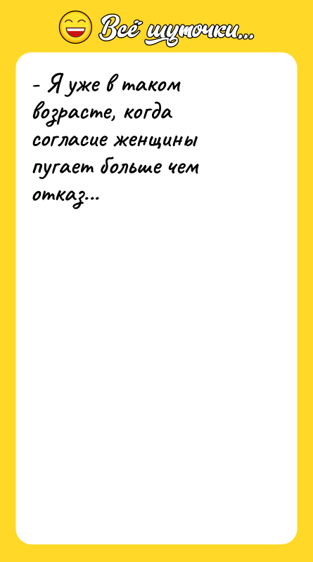 - Я уже в таком возрасте, когда согласие женщины пугает