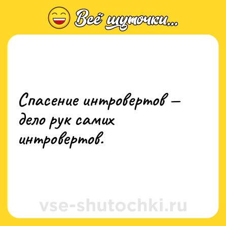 Шутка: Спасение интровертов — дело рук самих интровертов.